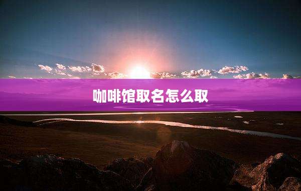 咖啡馆取名怎么取