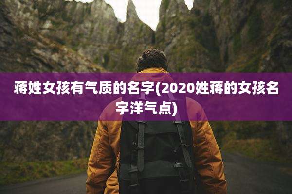 蒋姓女孩有气质的名字(2020姓蒋的女孩名字洋气点)