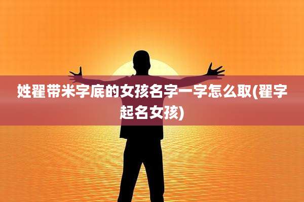 姓翟带米字底的女孩名字一字怎么取(翟字起名女孩)