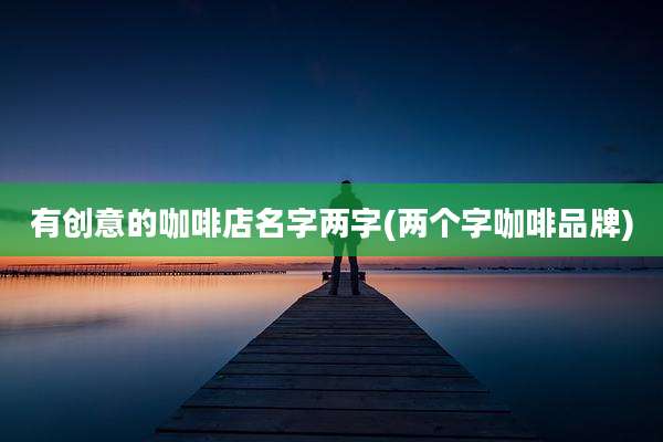 有创意的咖啡店名字两字(两个字咖啡品牌)
