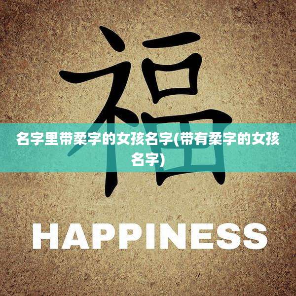 名字里带柔字的女孩名字(带有柔字的女孩名字)