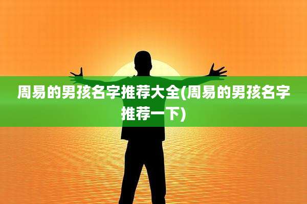 周易的男孩名字推荐大全(周易的男孩名字推荐一下)