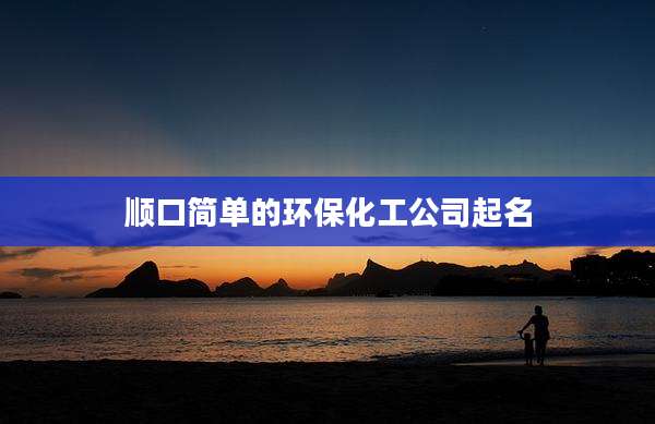 顺口简单的环保化工公司起名