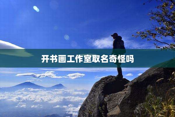 开书画工作室取名奇怪吗
