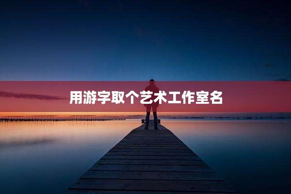 用游字取个艺术工作室名