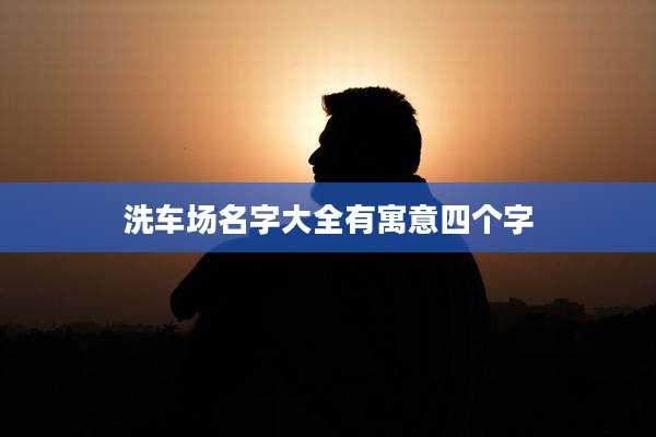 洗车场名字大全有寓意四个字