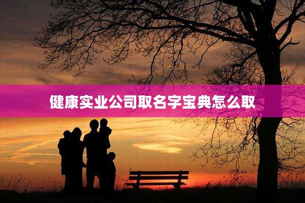 健康实业公司取名字宝典怎么取