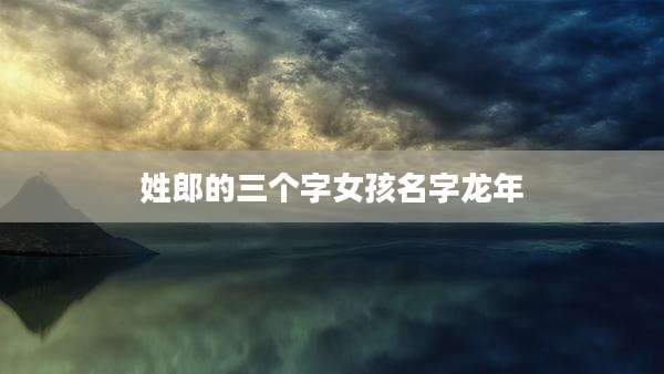 姓郎的三个字女孩名字龙年