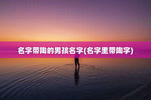 名字带陶的男孩名字(名字里带陶字)