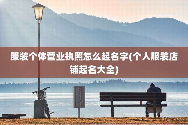 服装个体营业执照怎么起名字(个人服装店铺起名大全)