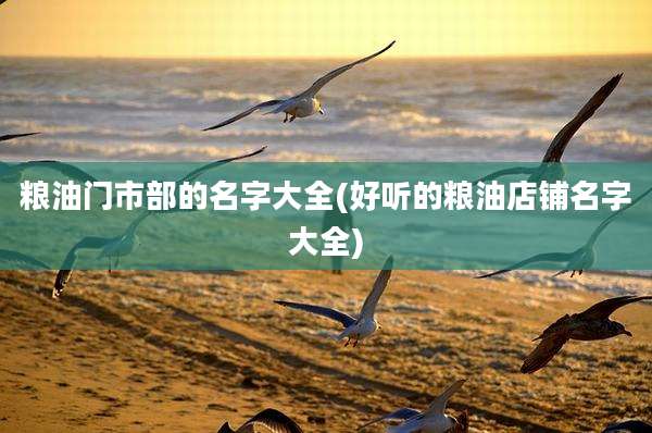 粮油门市部的名字大全(好听的粮油店铺名字大全)
