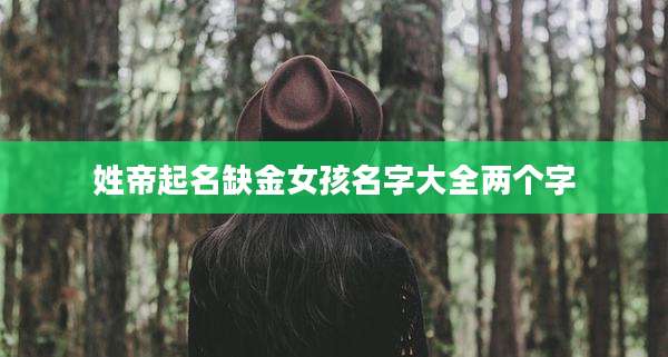 姓帝起名缺金女孩名字大全两个字