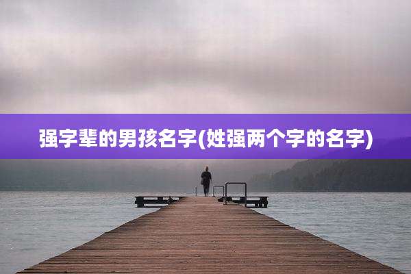 强字辈的男孩名字(姓强两个字的名字)