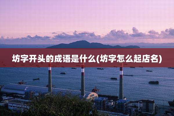 坊字开头的成语是什么(坊字怎么起店名)
