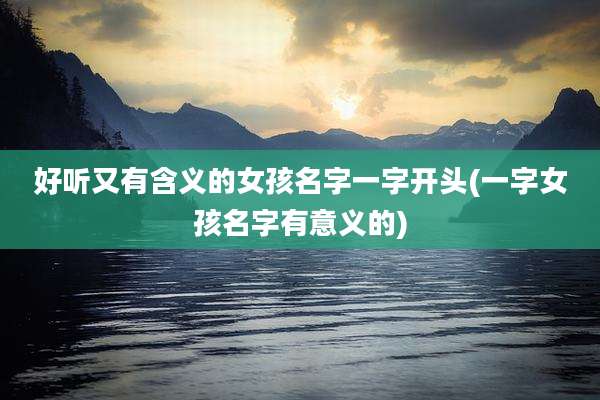 好听又有含义的女孩名字一字开头(一字女孩名字有意义的)