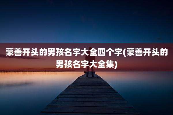蒙善开头的男孩名字大全四个字(蒙善开头的男孩名字大全集)