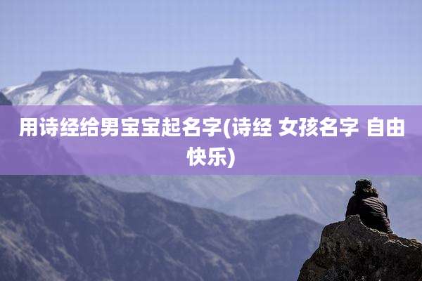 用诗经给男宝宝起名字(诗经 女孩名字 自由快乐)