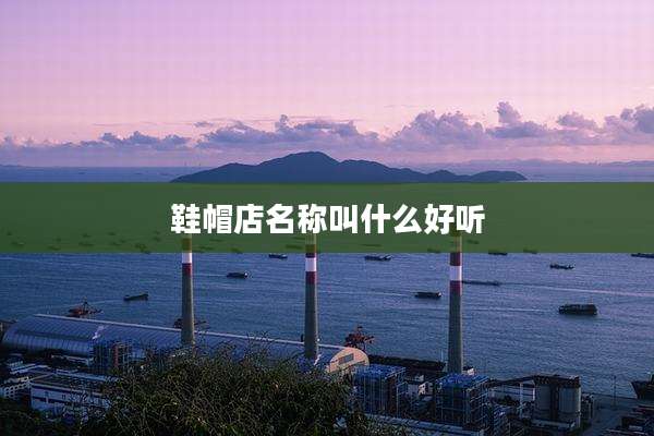 鞋帽店名称叫什么好听