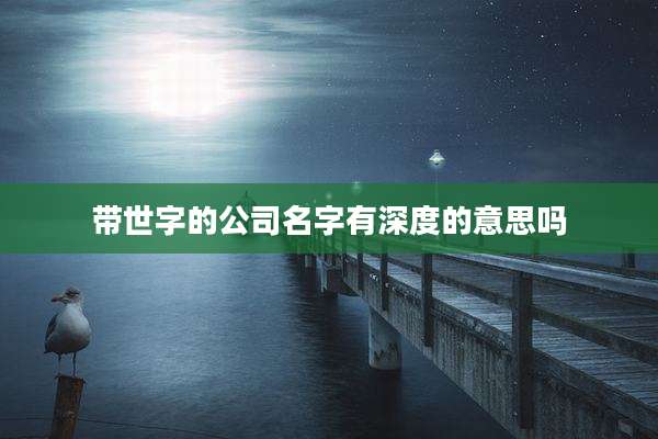 带世字的公司名字有深度的意思吗