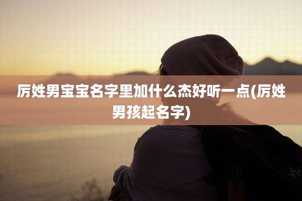 厉姓男宝宝名字里加什么杰好听一点(厉姓男孩起名字)