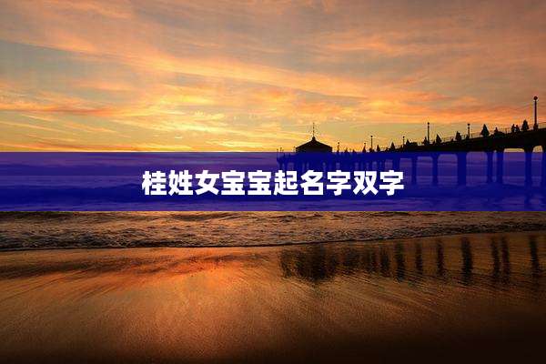 桂姓女宝宝起名字双字