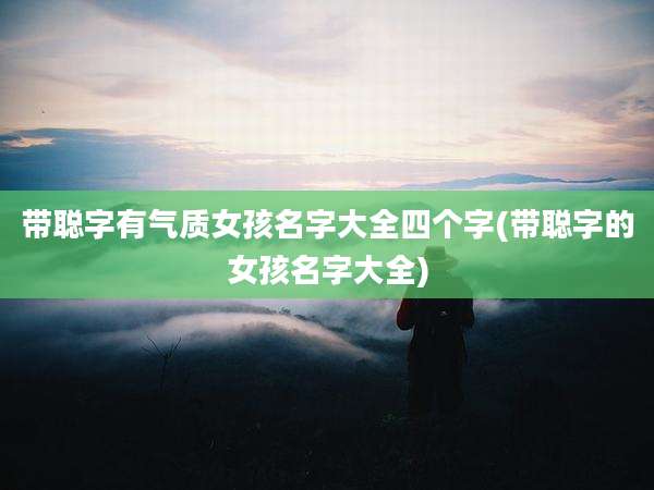 带聪字有气质女孩名字大全四个字(带聪字的女孩名字大全)