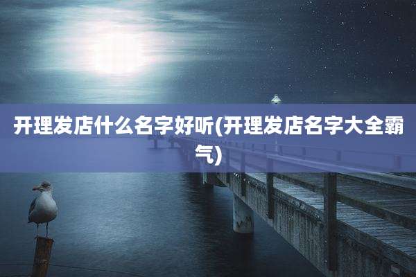 开理发店什么名字好听(开理发店名字大全霸气)
