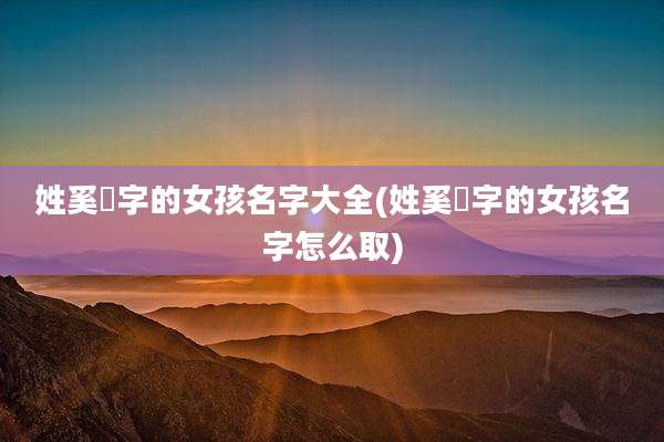 姓奚燊字的女孩名字大全(姓奚燊字的女孩名字怎么取)
