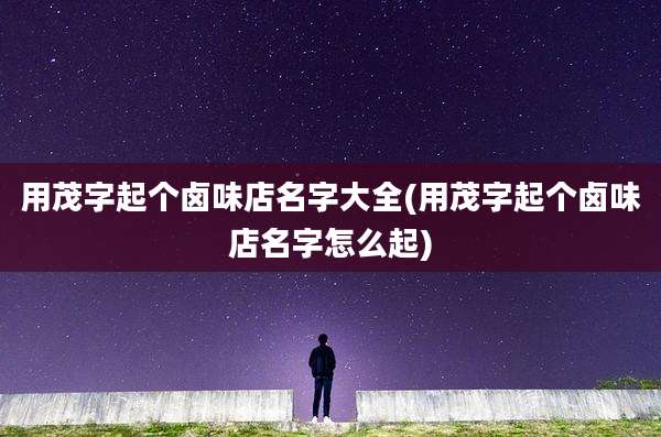 用茂字起个卤味店名字大全(用茂字起个卤味店名字怎么起)