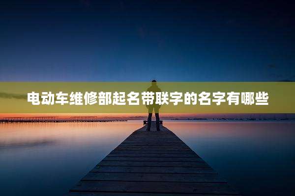 电动车维修部起名带联字的名字有哪些