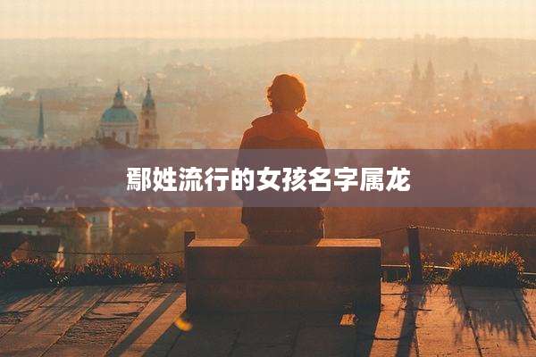鄢姓流行的女孩名字属龙
