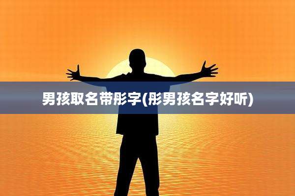 男孩取名带彤字(彤男孩名字好听)