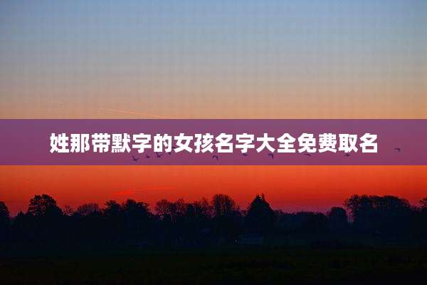 姓那带默字的女孩名字大全免费取名
