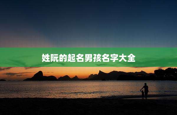 姓阮的起名男孩名字大全