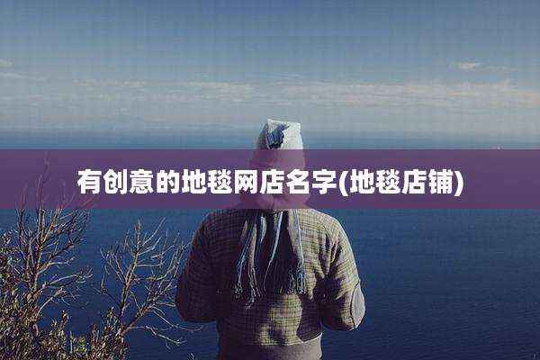 有创意的地毯网店名字(地毯店铺)