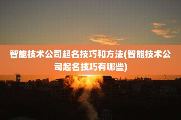 智能技术公司起名技巧和方法(智能技术公司起名技巧有哪些)