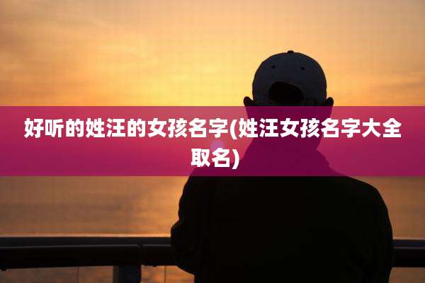 好听的姓汪的女孩名字(姓汪女孩名字大全 取名)