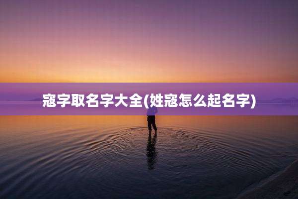 寇字取名字大全(姓寇怎么起名字)