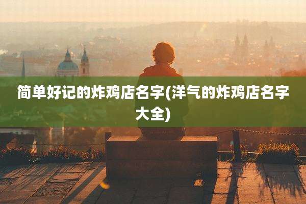 简单好记的炸鸡店名字(洋气的炸鸡店名字大全)