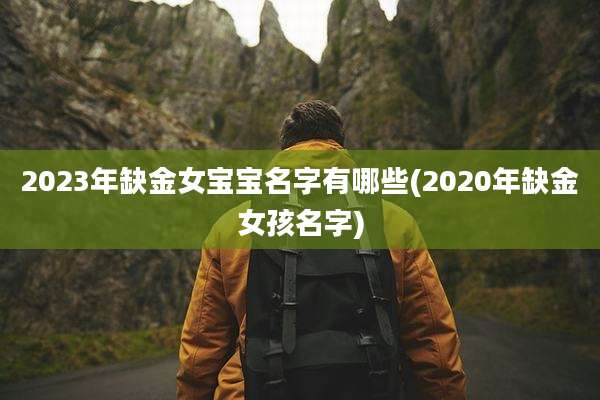 2023年缺金女宝宝名字有哪些(2020年缺金女孩名字)