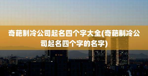 奇葩制冷公司起名四个字大全(奇葩制冷公司起名四个字的名字)