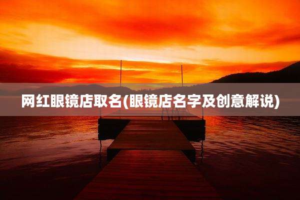 网红眼镜店取名(眼镜店名字及创意解说)
