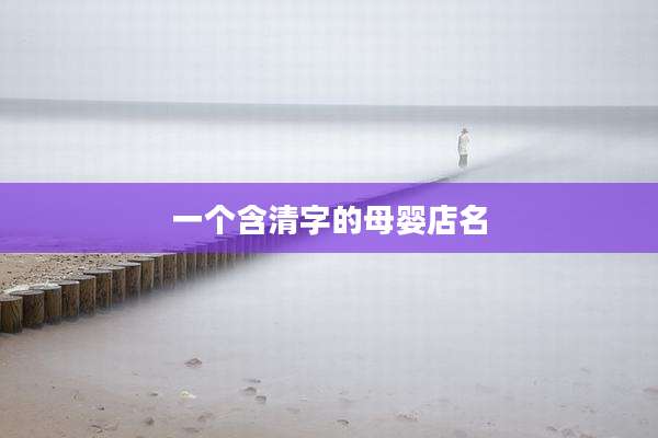 一个含清字的母婴店名