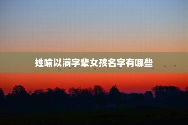 姓喻以满字辈女孩名字有哪些
