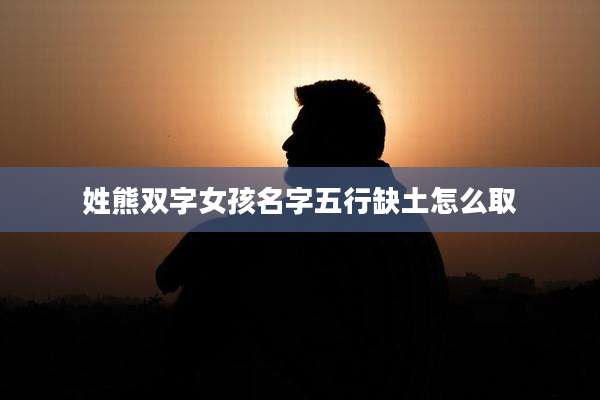 姓熊双字女孩名字五行缺土怎么取
