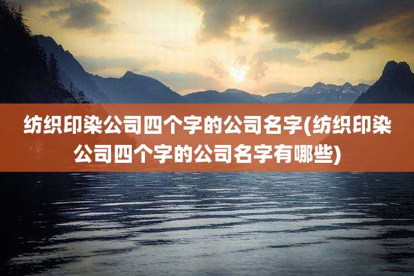 纺织印染公司四个字的公司名字(纺织印染公司四个字的公司名字有哪些)