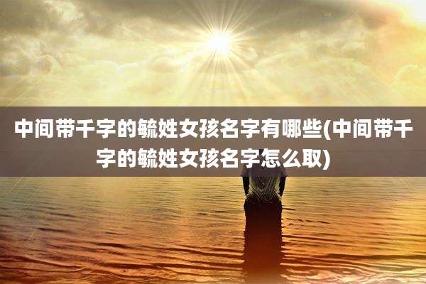 中间带千字的毓姓女孩名字有哪些(中间带千字的毓姓女孩名字怎么取)