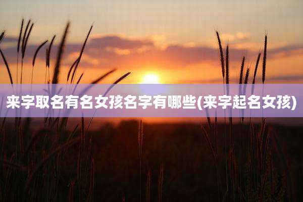 来字取名有名女孩名字有哪些(来字起名女孩)