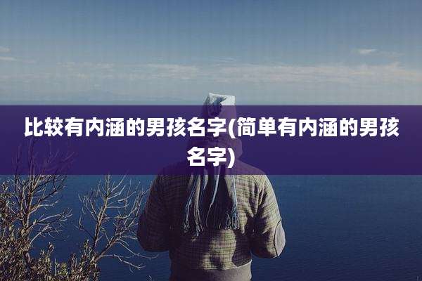 比较有内涵的男孩名字(简单有内涵的男孩名字)