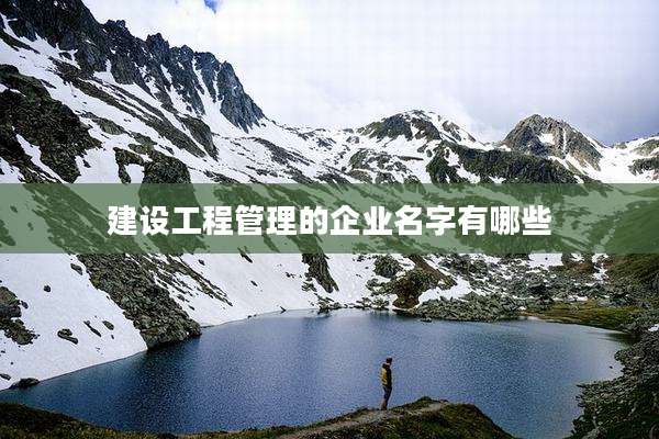 建设工程管理的企业名字有哪些
